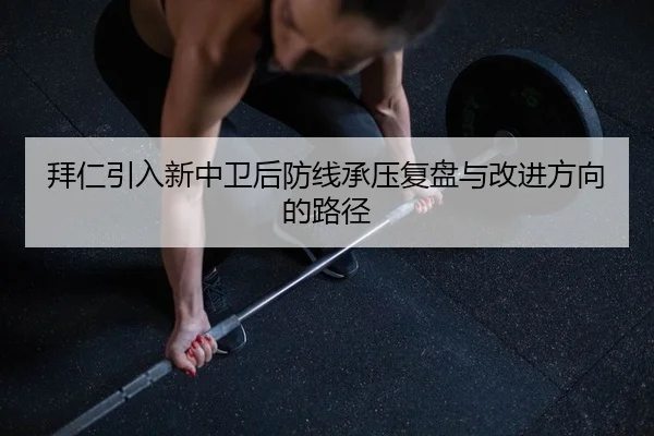 拜仁引入新中卫后防线承压复盘与改进方向的路径